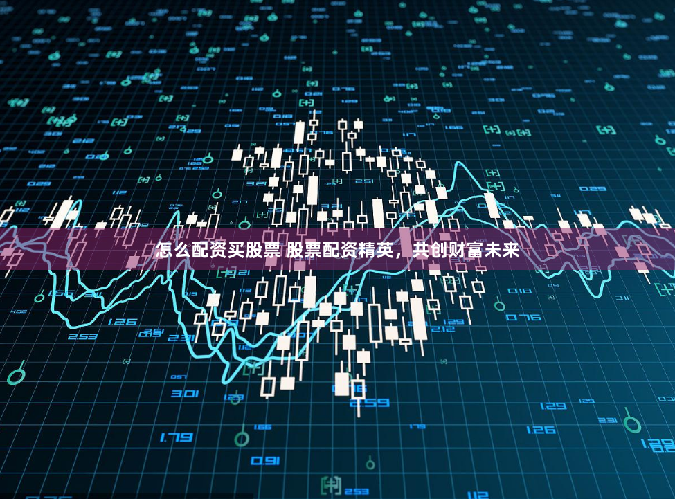 怎么配资买股票 股票配资精英，共创财富未来